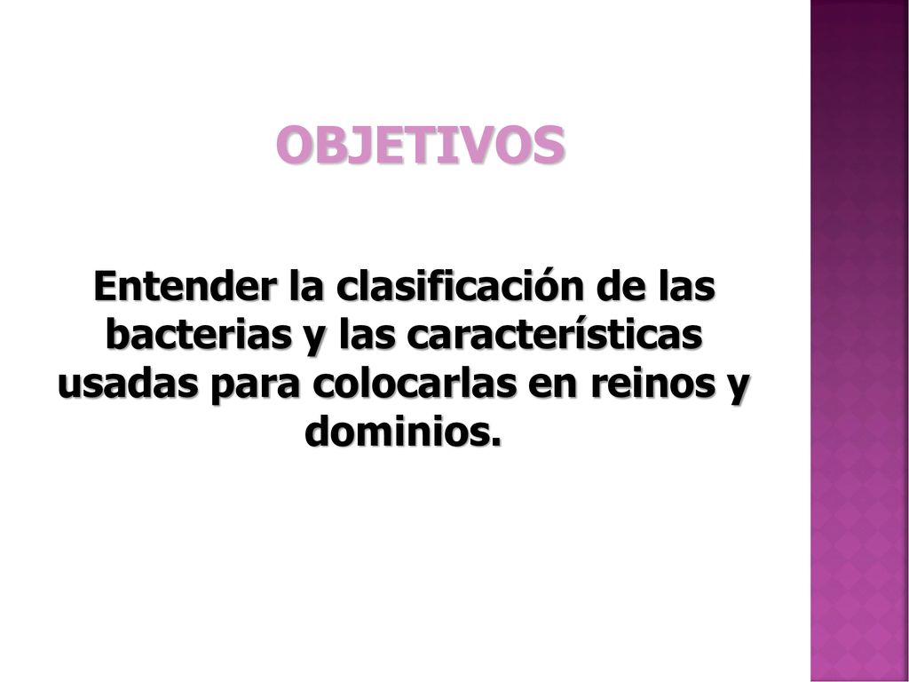 OBJETIVOS Entender la clasificación de las bacterias y las características usadas para colocarlas en reinos y dominios.