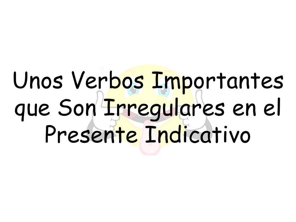 Unos Verbos Importantes que Son Irregulares en el Presente Indicativo
