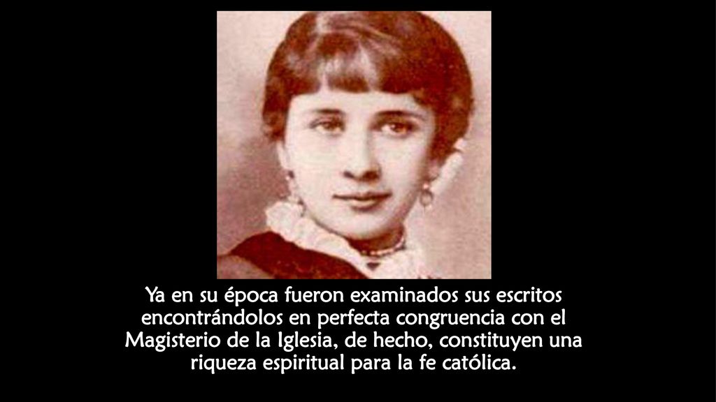 Ya en su época fueron examinados sus escritos encontrándolos en perfecta congruencia con el Magisterio de la Iglesia, de hecho, constituyen una riqueza espiritual para la fe católica.