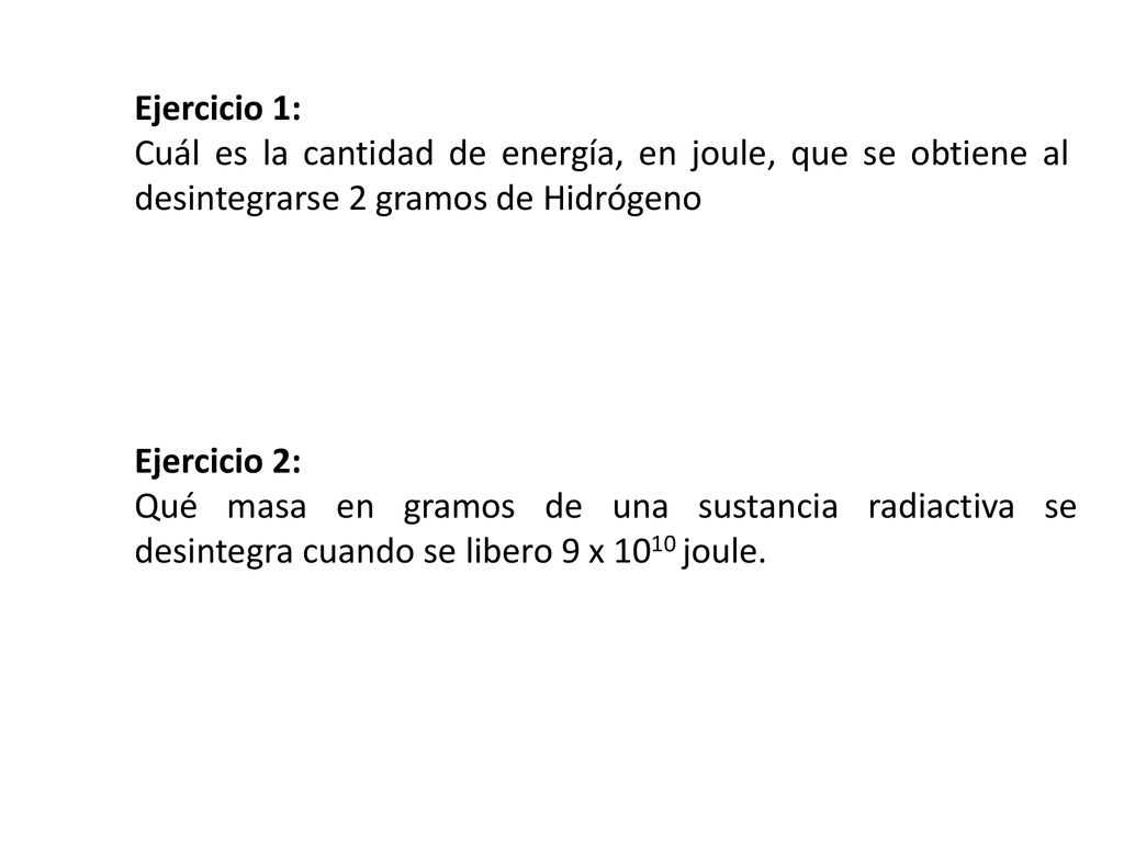 Ejercicio 1: Cuál es la cantidad de energía, en joule, que se obtiene al desintegrarse 2 gramos de Hidrógeno.