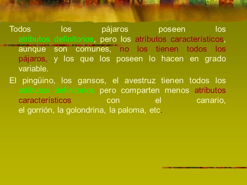 Todos los pájaros poseen los atributos definitorios, pero los atributos característicos, aunque son comunes, no los tienen todos los pájaros, y los que los poseen lo hacen en grado variable.