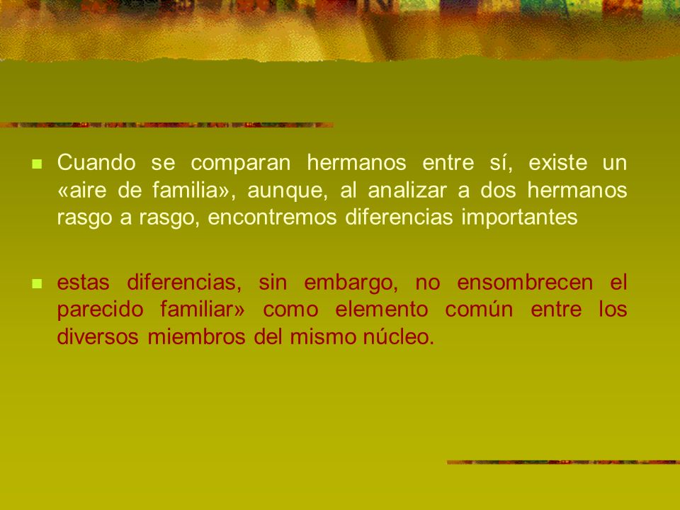 Cuando se comparan hermanos entre sí, existe un «aire de familia», aunque, al analizar a dos hermanos rasgo a rasgo, encontremos diferencias importantes