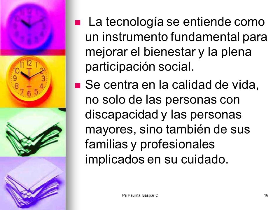 La tecnología se entiende como un instrumento fundamental para mejorar el bienestar y la plena participación social.