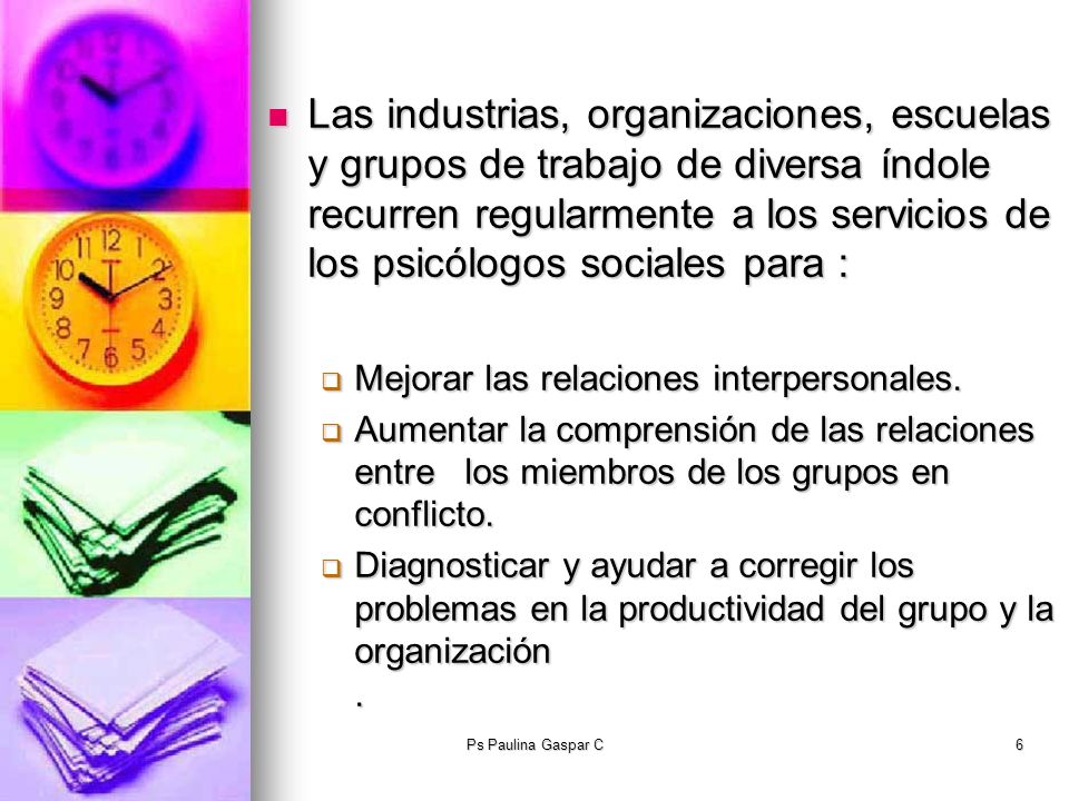 Las industrias, organizaciones, escuelas y grupos de trabajo de diversa índole recurren regularmente a los servicios de los psicólogos sociales para :