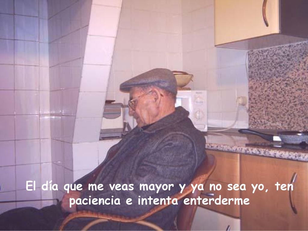 El día que me veas mayor y ya no sea yo, ten paciencia e intenta enterderme