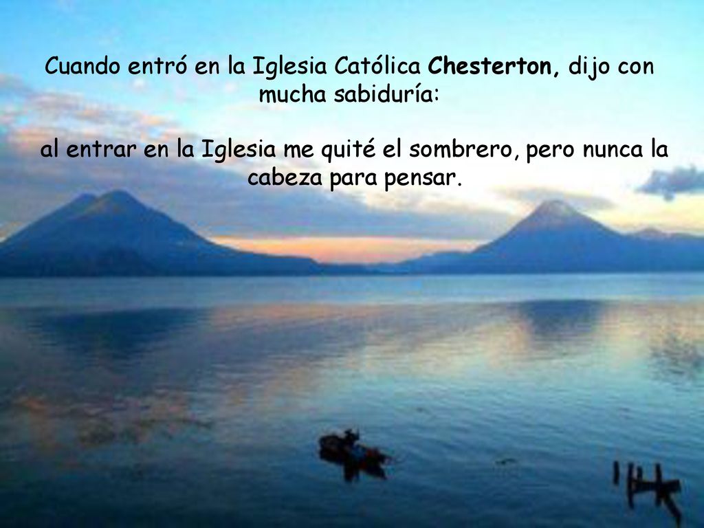 Cuando entró en la Iglesia Católica Chesterton, dijo con mucha sabiduría: