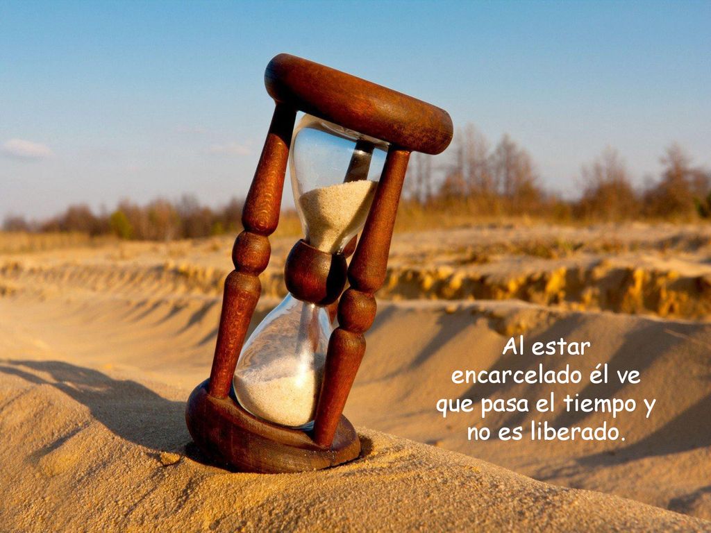 Al estar encarcelado él ve que pasa el tiempo y no es liberado.