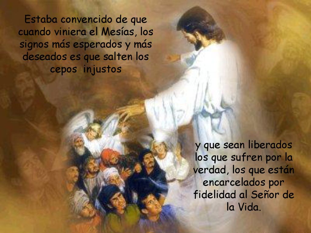 Estaba convencido de que cuando viniera el Mesías, los signos más esperados y más deseados es que salten los cepos injustos