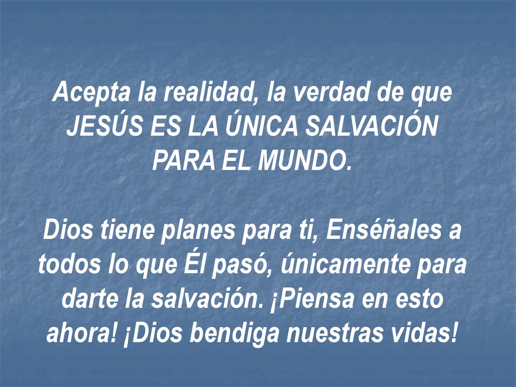Acepta la realidad, la verdad de que JESÚS ES LA ÚNICA SALVACIÓN PARA EL MUNDO.