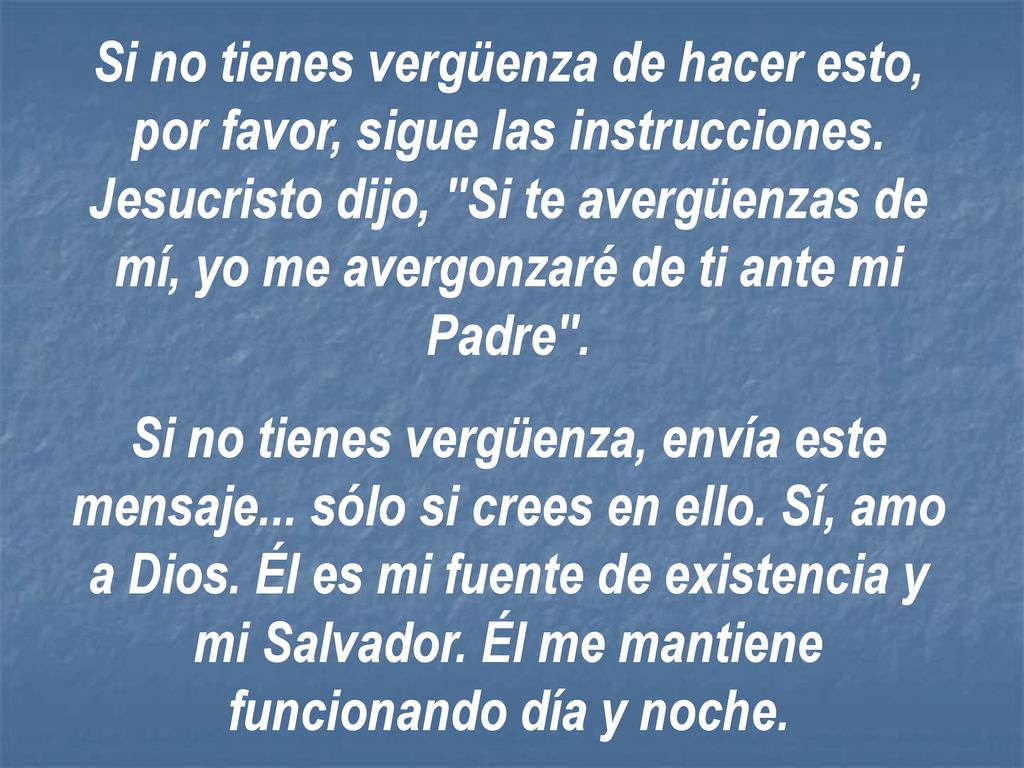Si no tienes vergüenza de hacer esto, por favor, sigue las instrucciones. Jesucristo dijo, Si te avergüenzas de mí, yo me avergonzaré de ti ante mi Padre .