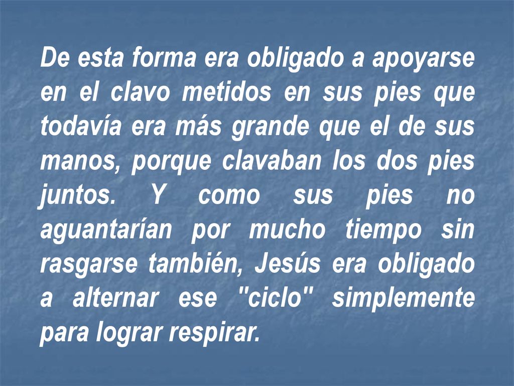 De esta forma era obligado a apoyarse en el clavo metidos en sus pies que todavía era más grande que el de sus manos, porque clavaban los dos pies juntos.
