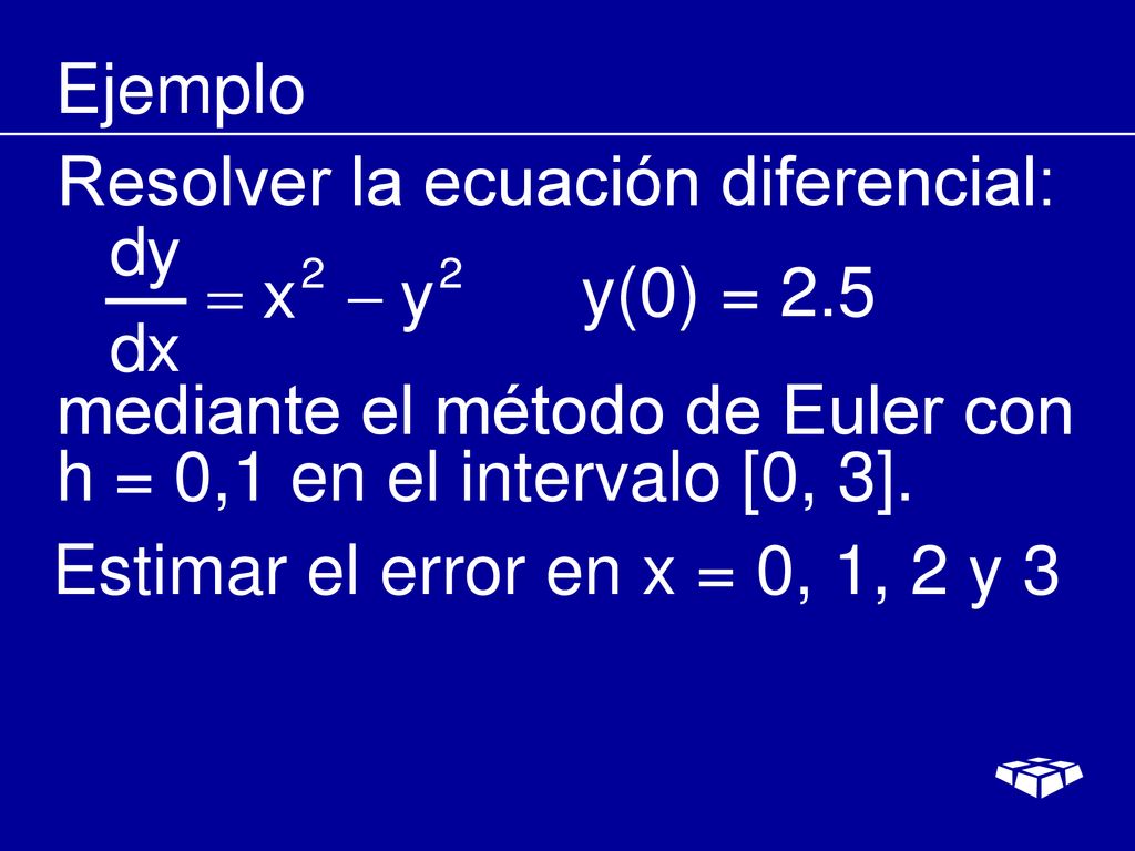 Ejemplo Resolver la ecuación diferencial: y(0) = 2.5. mediante el método de Euler con h = 0,1 en el intervalo [0, 3].
