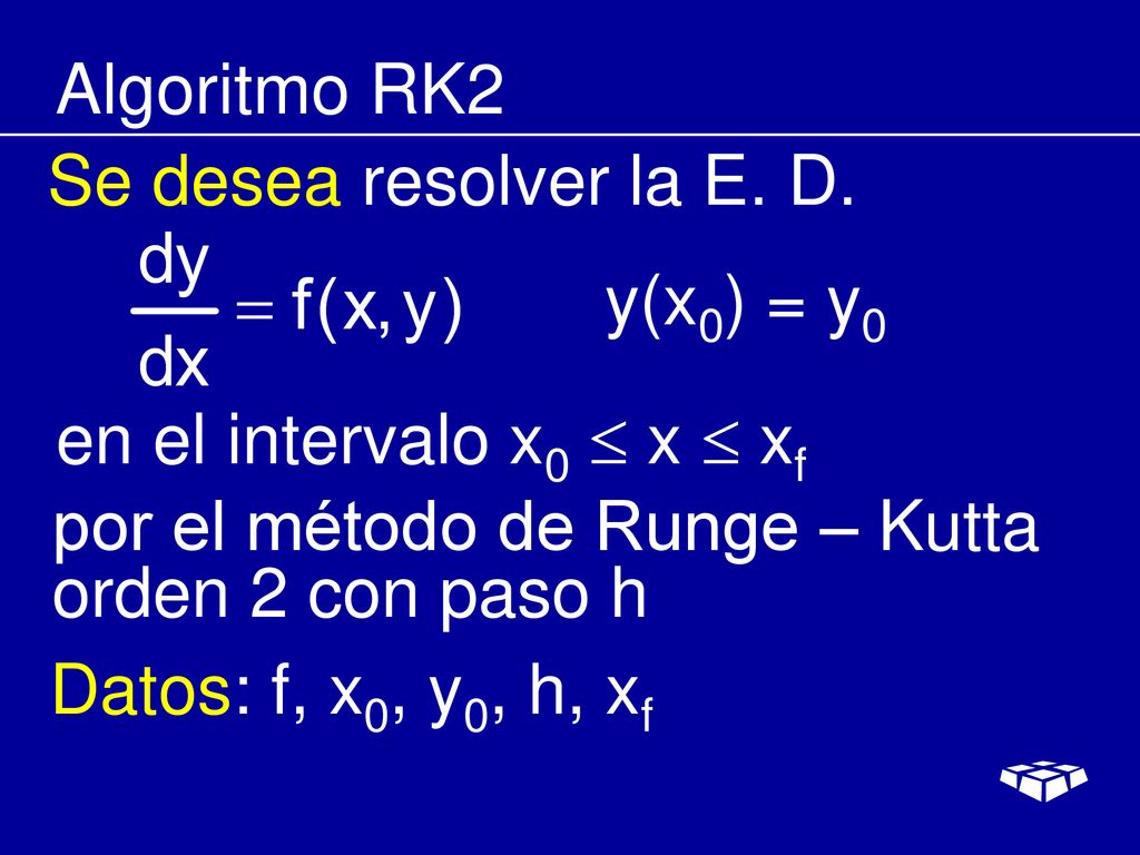 Algoritmo RK2 Se desea resolver la E. D. y(x0) = y0. en el intervalo x0  x  xf. por el método de Runge – Kutta orden 2 con paso h.