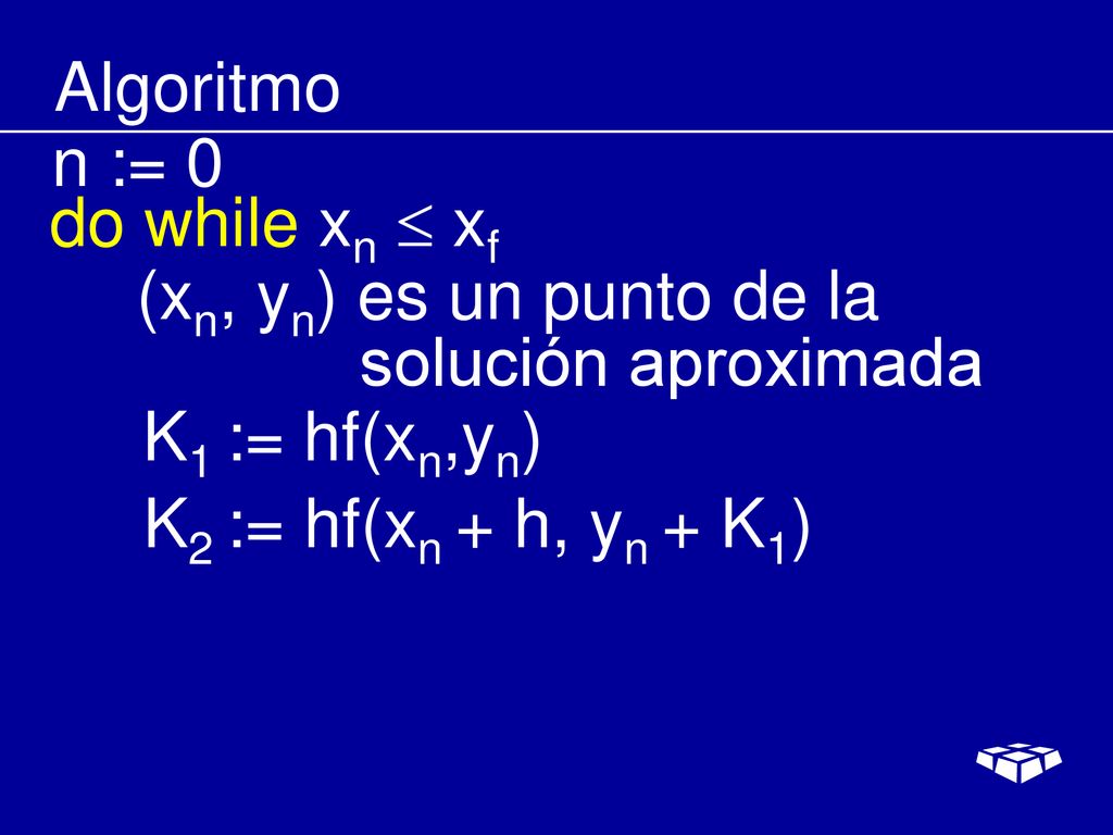 Algoritmo n := 0. do while xn  xf. (xn, yn) es un punto de la. solución aproximada. K1 := hf(xn,yn)