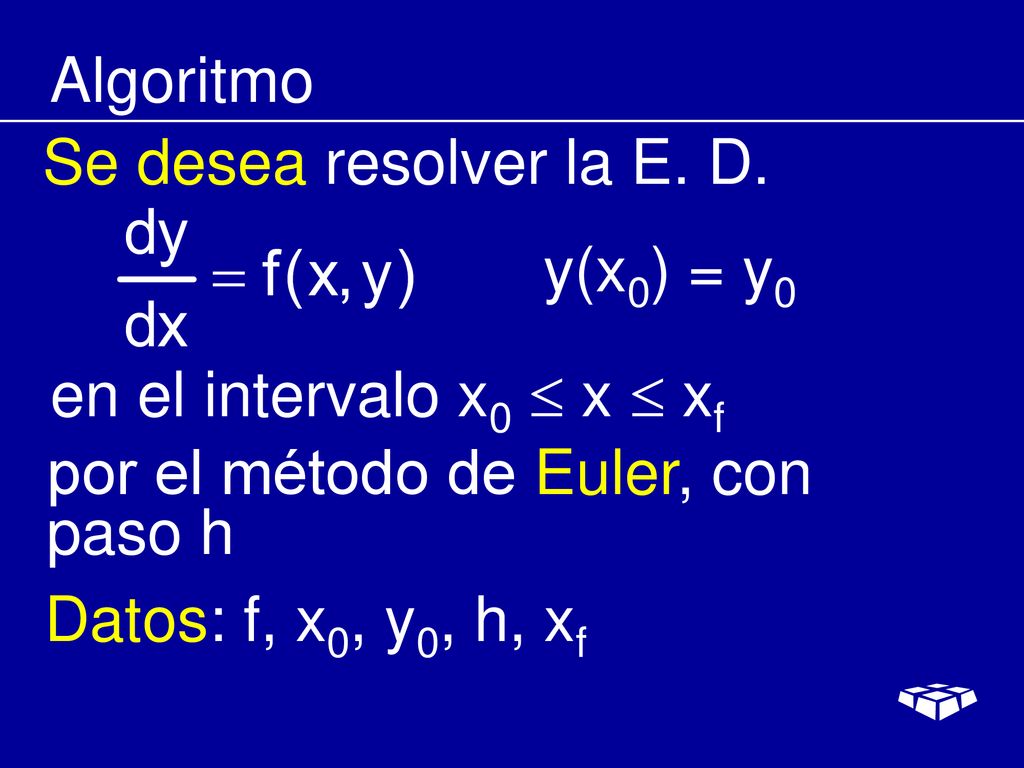 Algoritmo Se desea resolver la E. D. y(x0) = y0. en el intervalo x0  x  xf. por el método de Euler, con paso h.