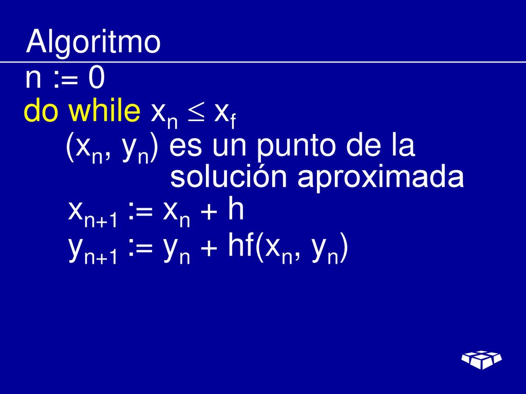 Algoritmo n := 0. do while xn  xf. (xn, yn) es un punto de la. solución aproximada. xn+1 := xn + h.