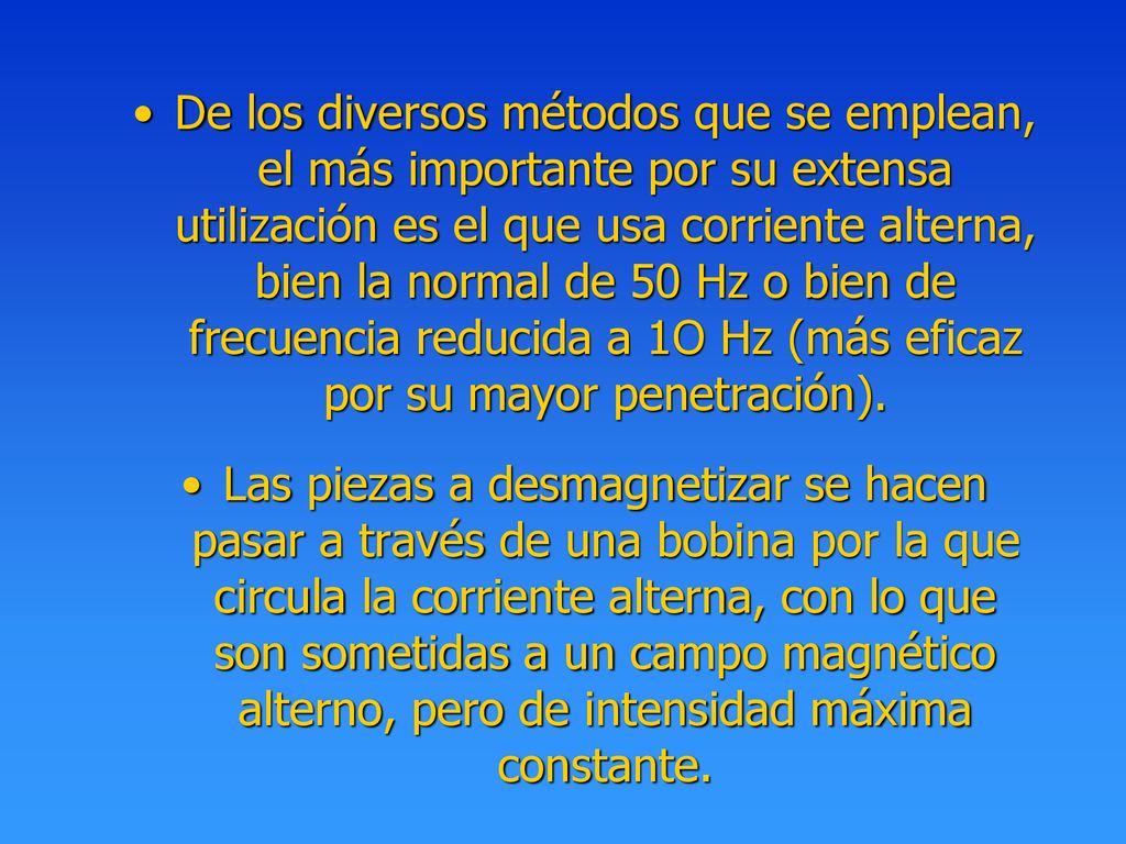 De los diversos métodos que se emplean, el más importante por su extensa utilización es el que usa corriente alterna, bien la normal de 50 Hz o bien de frecuencia reducida a 1O Hz (más eficaz por su mayor penetración).