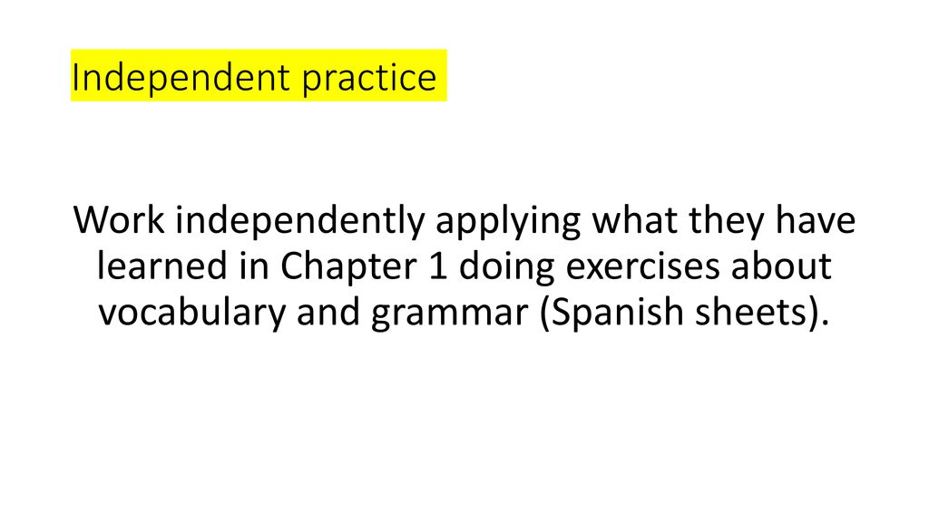 Independent practice Work independently applying what they have learned in Chapter 1 doing exercises about vocabulary and grammar (Spanish sheets).