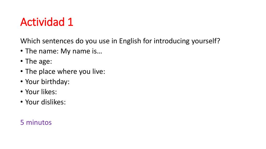Actividad 1 Which sentences do you use in English for introducing yourself The name: My name is… The age: