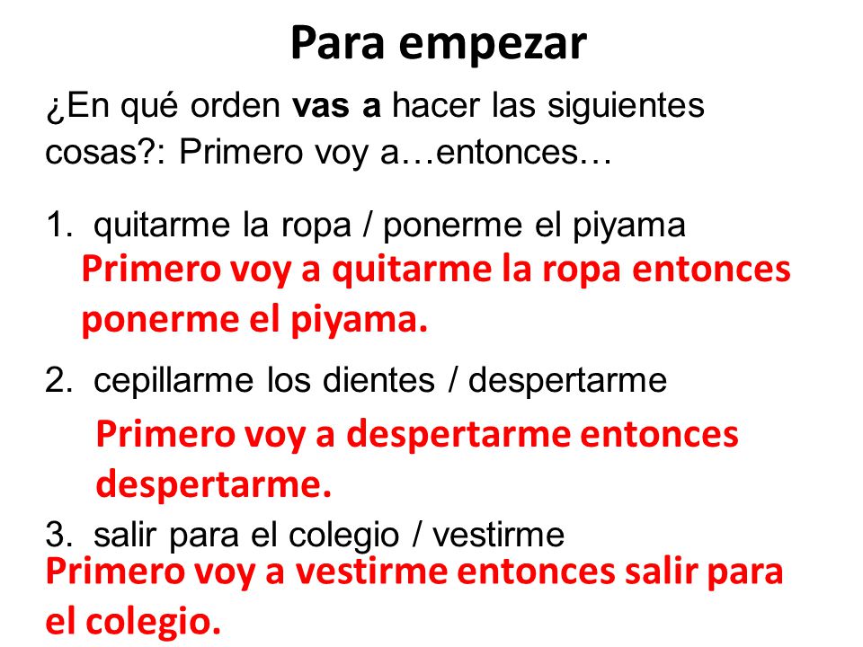Para empezar ¿En qué orden vas a hacer las siguientes cosas : Primero voy a…entonces… quitarme la ropa / ponerme el piyama.