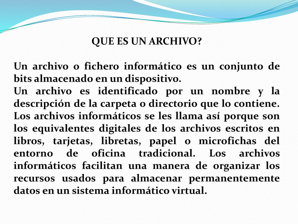 QUE ES UN ARCHIVO Un archivo o fichero informático es un conjunto de bits almacenado en un dispositivo.