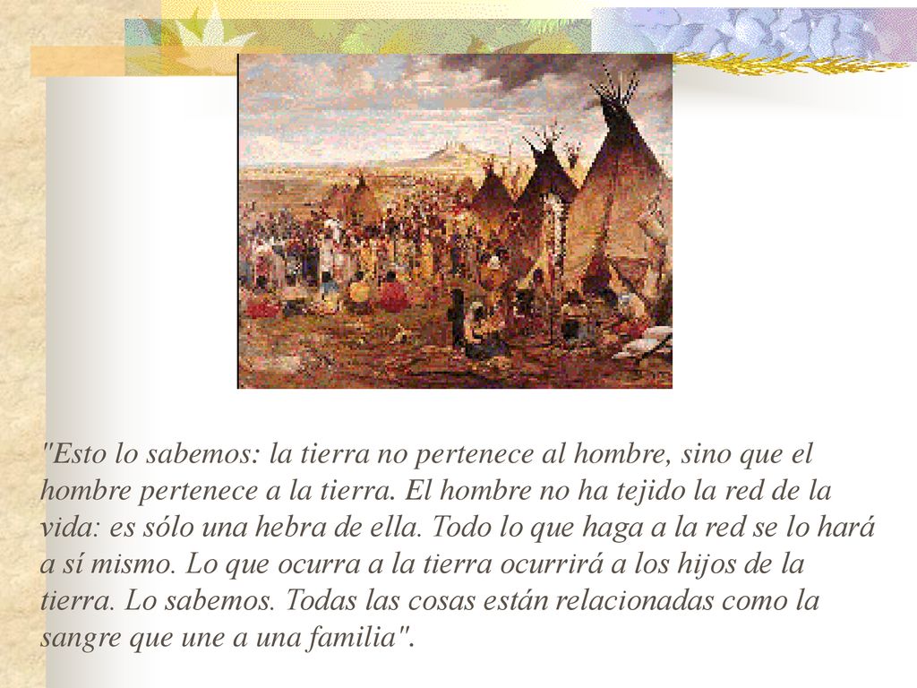 Esto lo sabemos: la tierra no pertenece al hombre, sino que el hombre pertenece a la tierra.