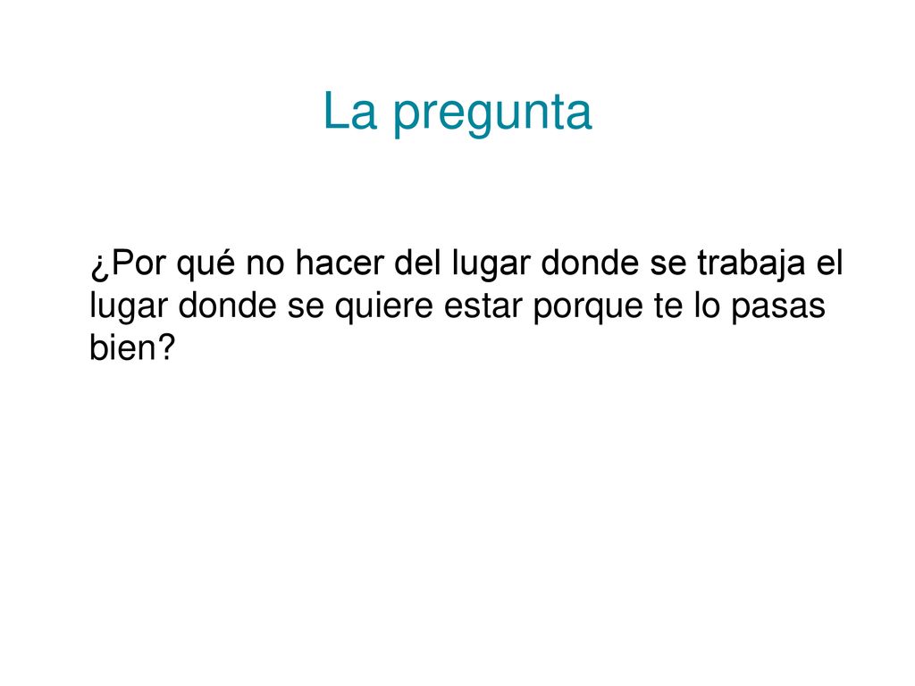 La pregunta ¿Por qué no hacer del lugar donde se trabaja el lugar donde se quiere estar porque te lo pasas bien