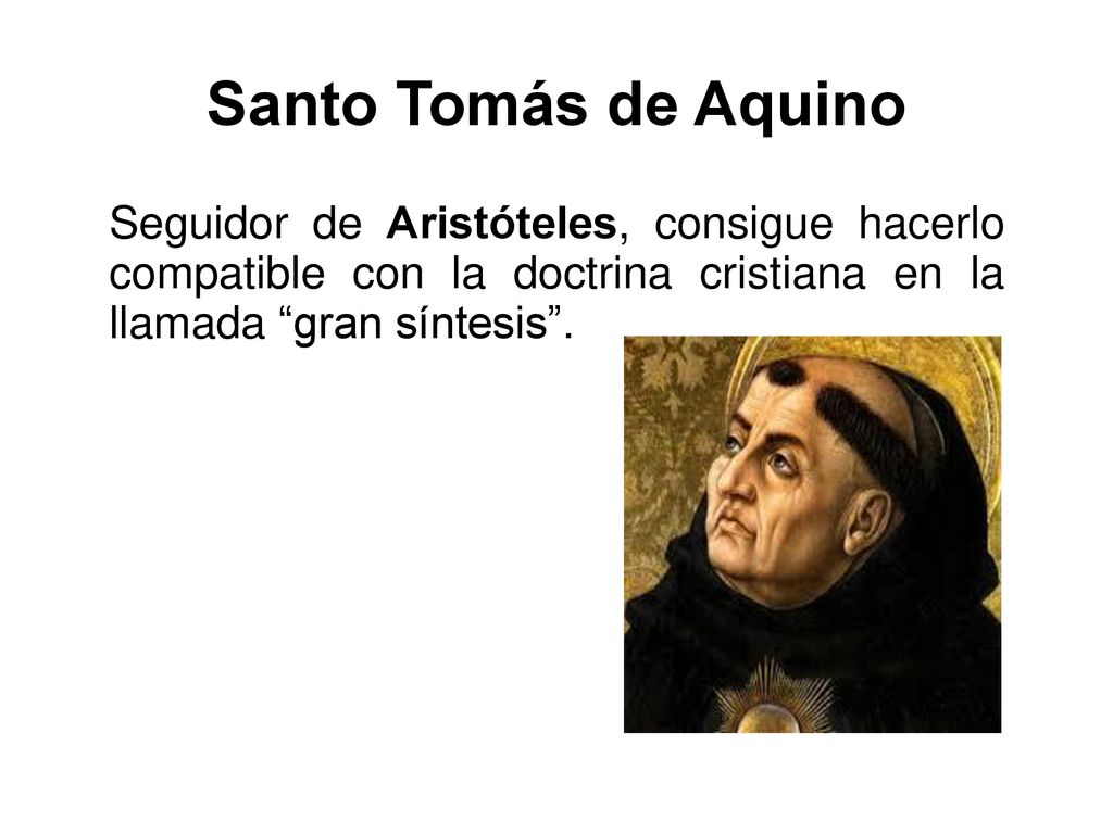 Santo Tomás de Aquino Seguidor de Aristóteles, consigue hacerlo compatible con la doctrina cristiana en la llamada gran síntesis .