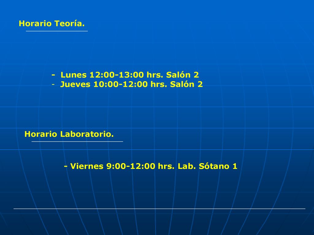 Horario Teoría. - Lunes 12:00-13:00 hrs. Salón 2. Jueves 10:00-12:00 hrs. Salón 2. Horario Laboratorio.