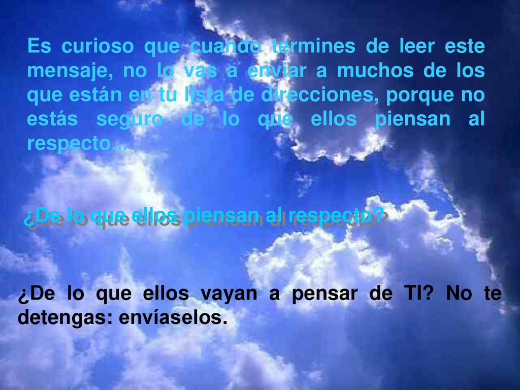 Es curioso que cuando termines de leer este mensaje, no lo vas a enviar a muchos de los que están en tu lista de direcciones, porque no estás seguro de lo que ellos piensan al respecto...