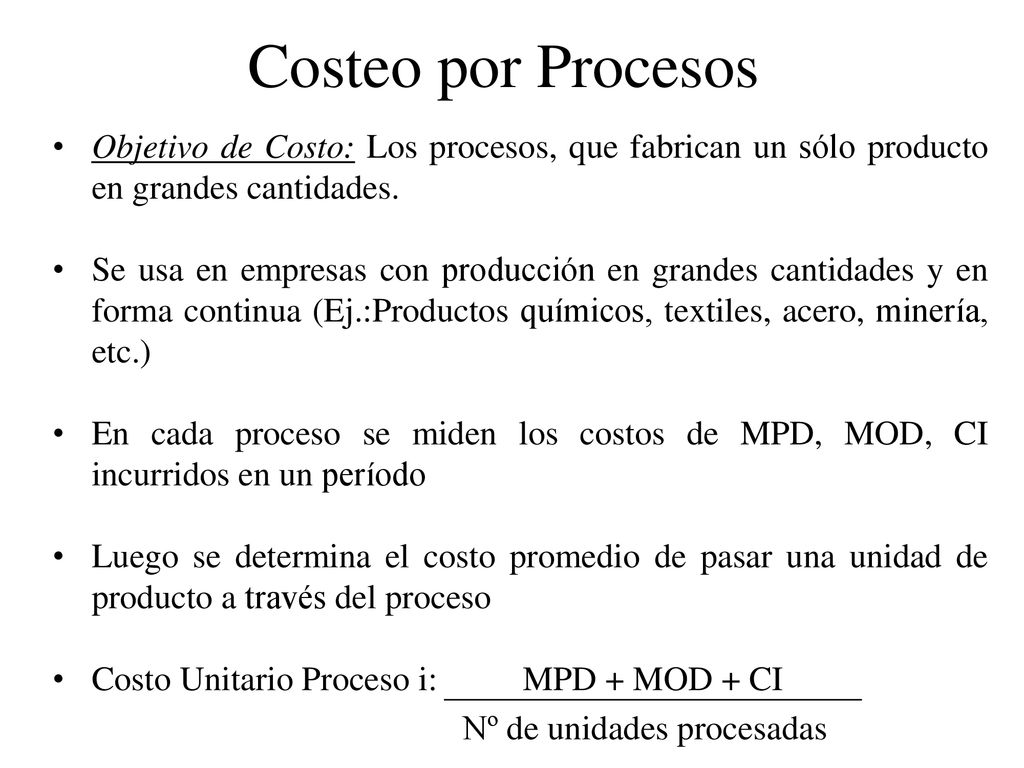 Costeo por Procesos Objetivo de Costo: Los procesos, que fabrican un sólo producto en grandes cantidades.