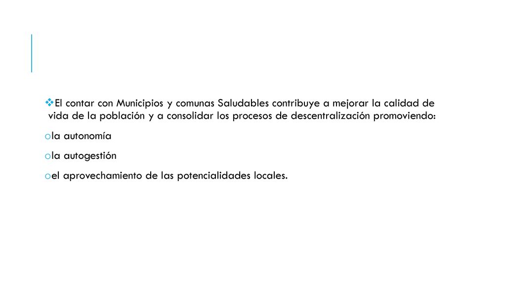 El contar con Municipios y comunas Saludables contribuye a mejorar la calidad de vida de la población y a consolidar los procesos de descentralización promoviendo: