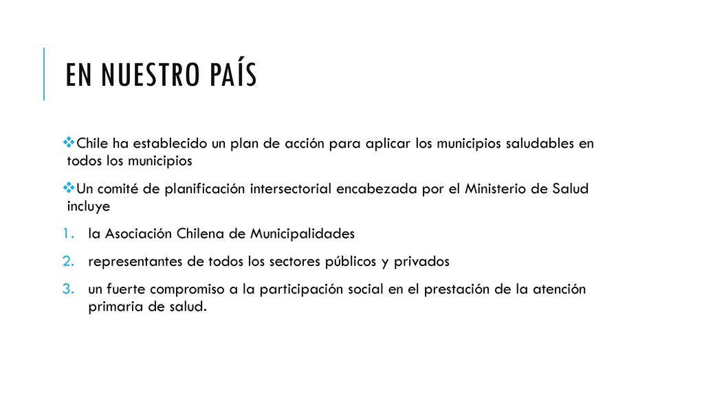 En nuestro país Chile ha establecido un plan de acción para aplicar los municipios saludables en todos los municipios.