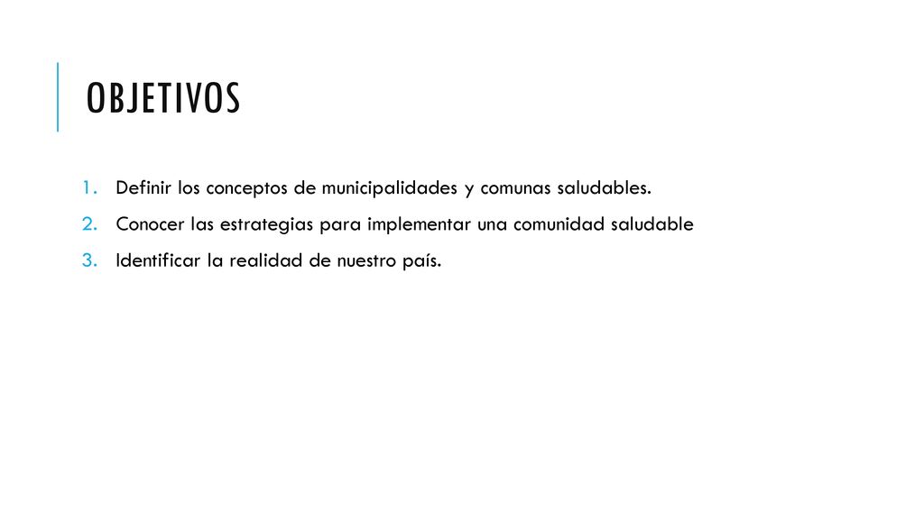 OBJETIVOS Definir los conceptos de municipalidades y comunas saludables. Conocer las estrategias para implementar una comunidad saludable.