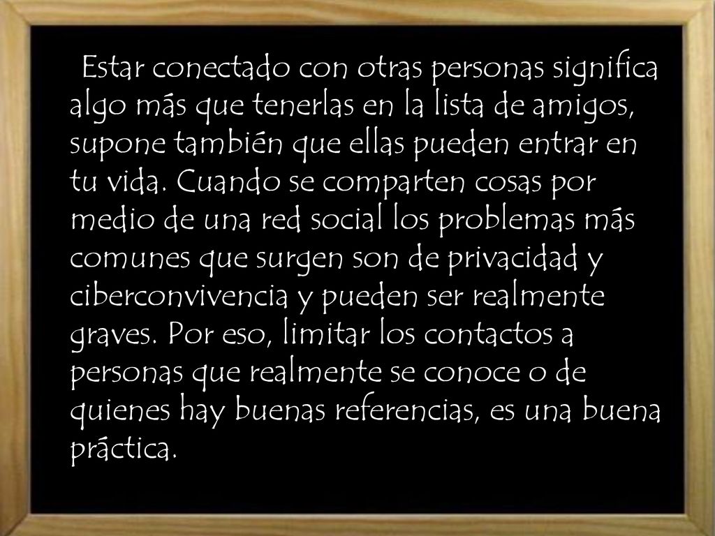 Estar conectado con otras personas significa algo más que tenerlas en la lista de amigos, supone también que ellas pueden entrar en tu vida.