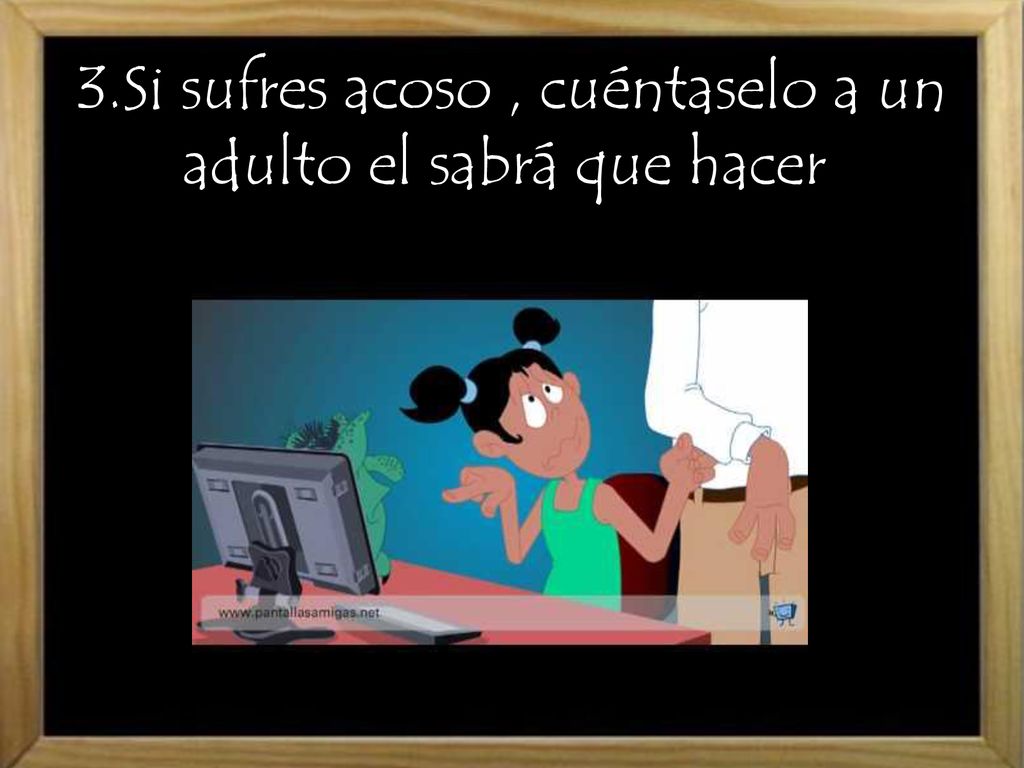 3.Si sufres acoso , cuéntaselo a un adulto el sabrá que hacer.