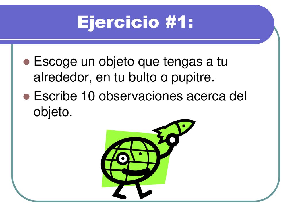 Ejercicio #1: Escoge un objeto que tengas a tu alrededor, en tu bulto o pupitre.