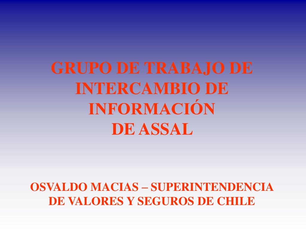 GRUPO DE TRABAJO DE INTERCAMBIO DE INFORMACIÓN DE ASSAL OSVALDO MACIAS – SUPERINTENDENCIA DE VALORES Y SEGUROS DE CHILE