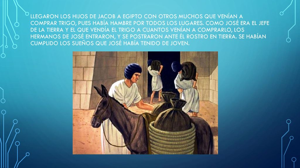 Llegaron los hijos de Jacob a Egipto con otros muchos que venían a comprar trigo, pues había hambre por todos los lugares.