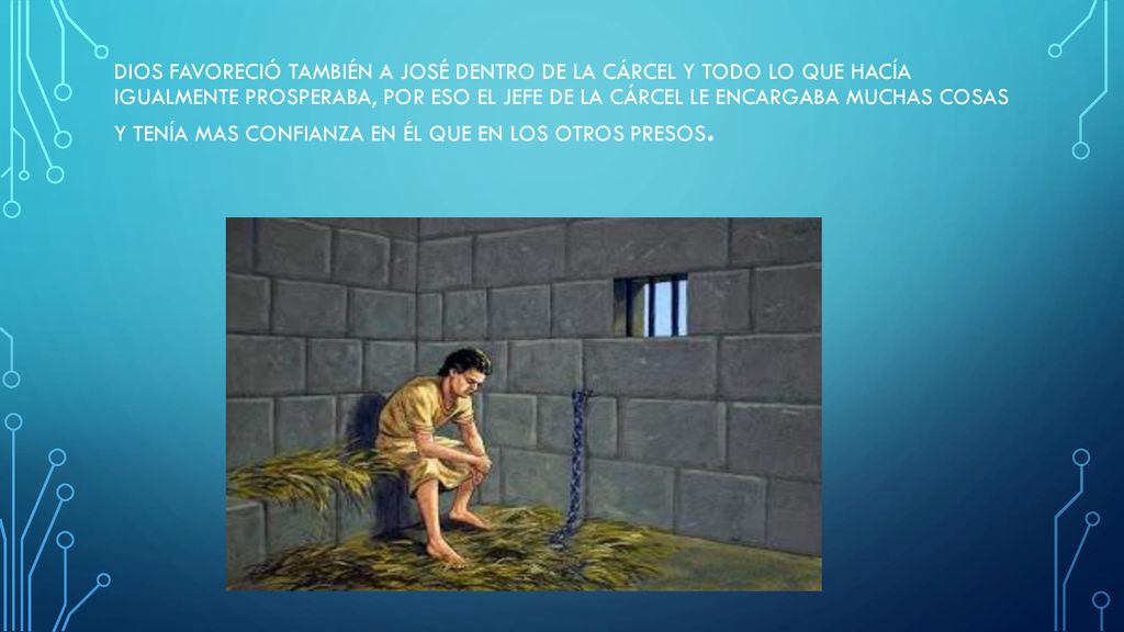 Dios favoreció también a José dentro de la cárcel y todo lo que hacía igualmente prosperaba, por eso el jefe de la cárcel le encargaba muchas cosas y tenía mas confianza en él que en los otros presos.