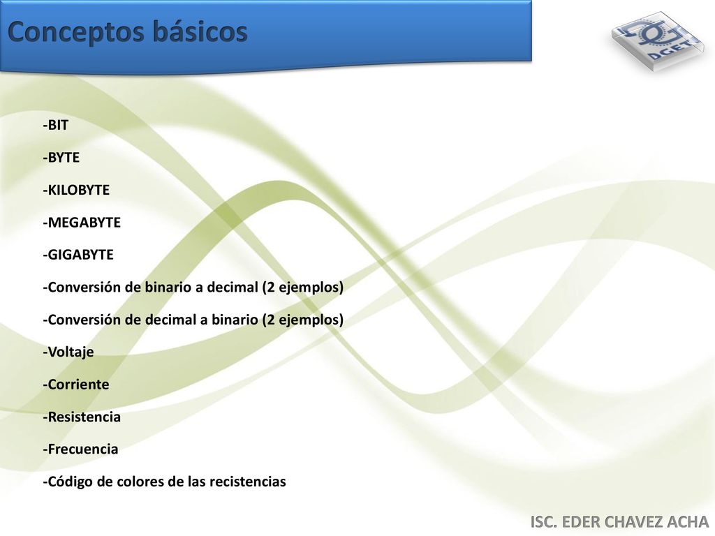 Conceptos básicos ISC. EDER CHAVEZ ACHA -BIT -BYTE -KILOBYTE -MEGABYTE