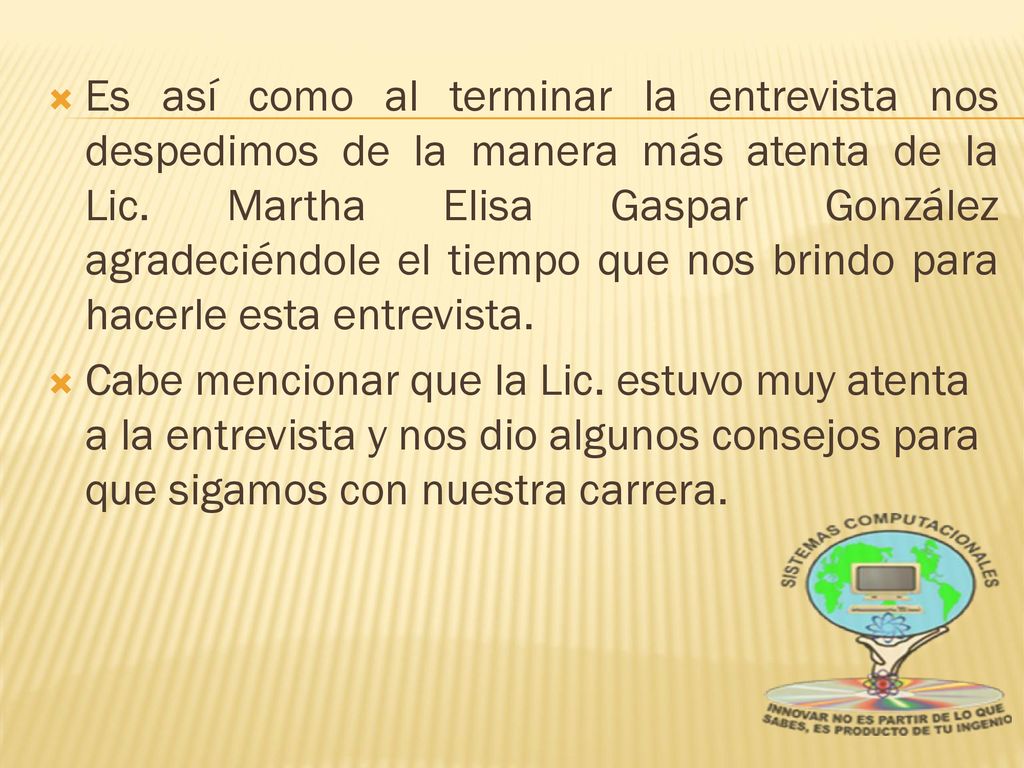 Es así como al terminar la entrevista nos despedimos de la manera más atenta de la Lic. Martha Elisa Gaspar González agradeciéndole el tiempo que nos brindo para hacerle esta entrevista.