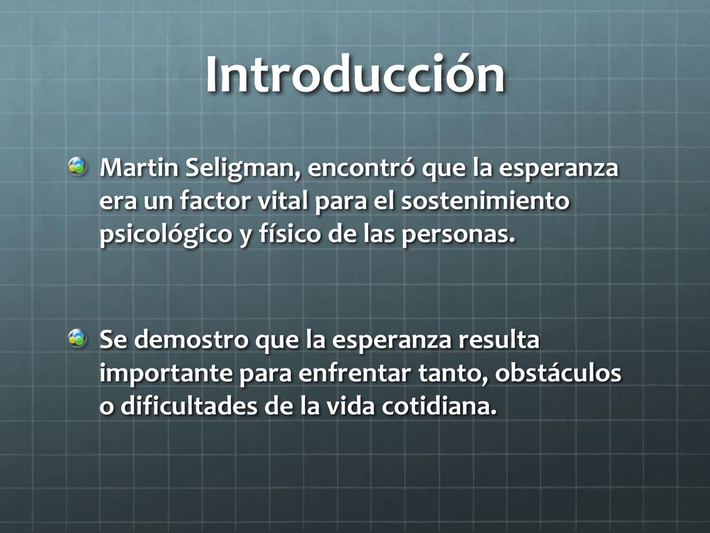 Introducción Martin Seligman, encontró que la esperanza era un factor vital para el sostenimiento psicológico y físico de las personas.