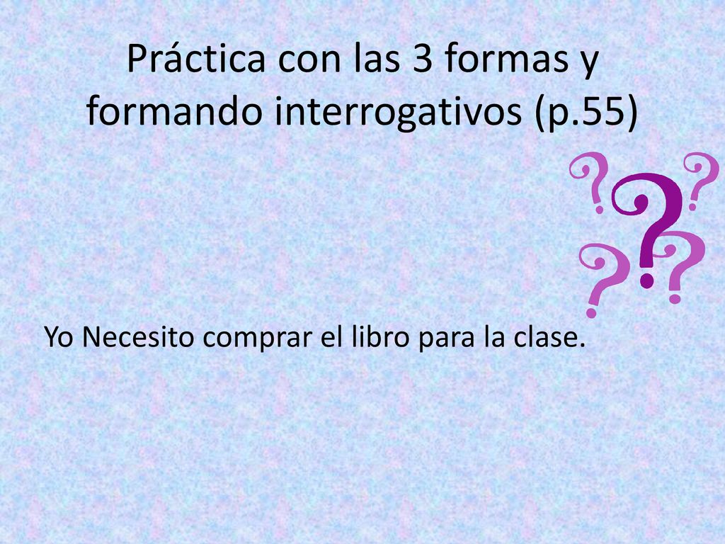 Práctica con las 3 formas y formando interrogativos (p.55)