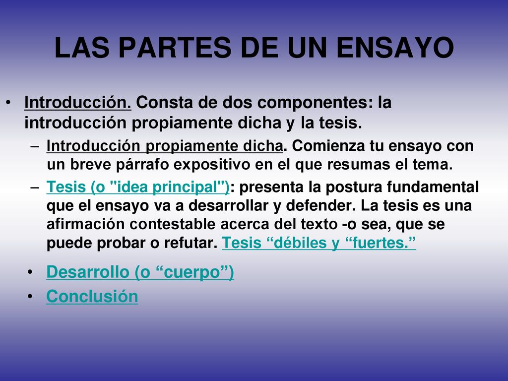 LAS PARTES DE UN ENSAYO Introducción. Consta de dos componentes: la introducción propiamente dicha y la tesis.