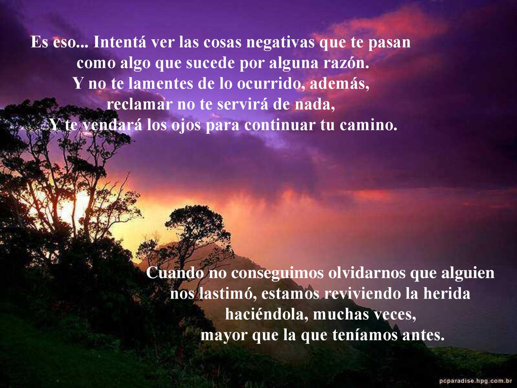 Es eso... Intentá ver las cosas negativas que te pasan