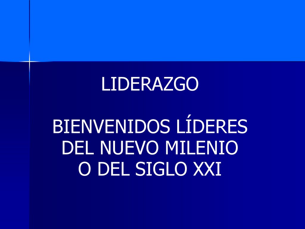 LIDERAZGO BIENVENIDOS LÍDERES DEL NUEVO MILENIO O DEL SIGLO XXI