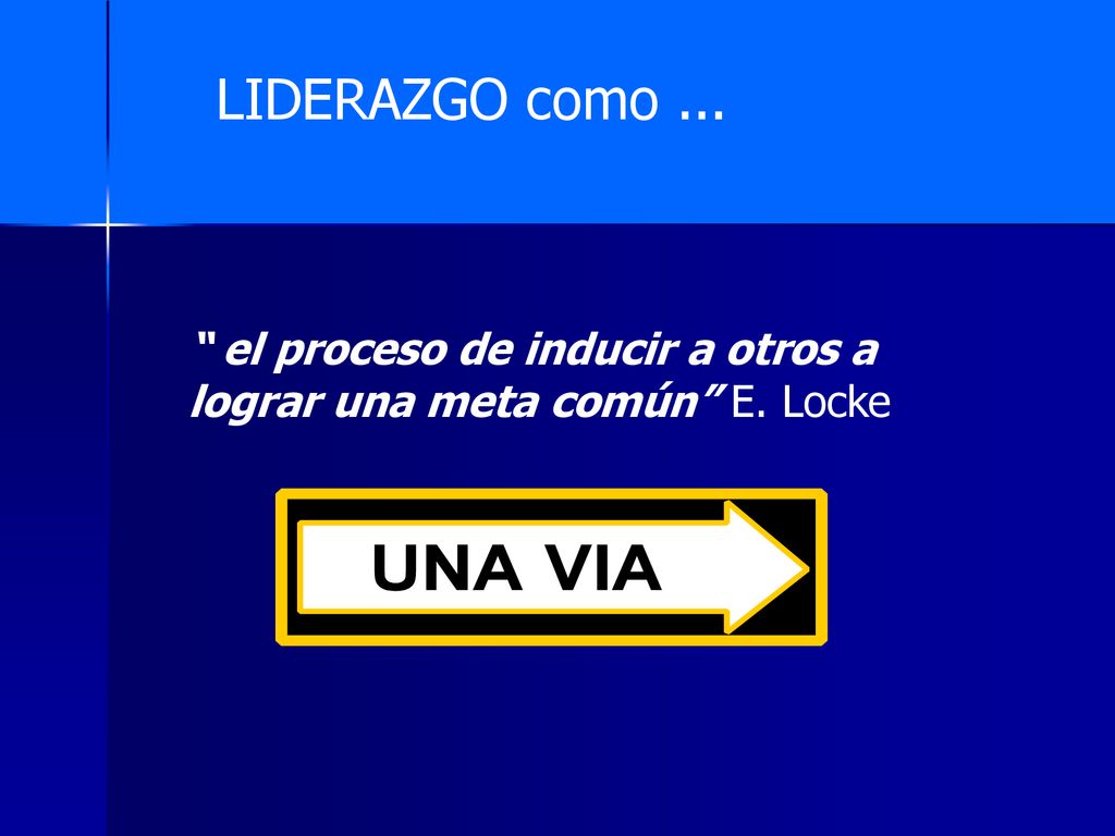 LIDERAZGO como ... el proceso de inducir a otros a lograr una meta común E. Locke