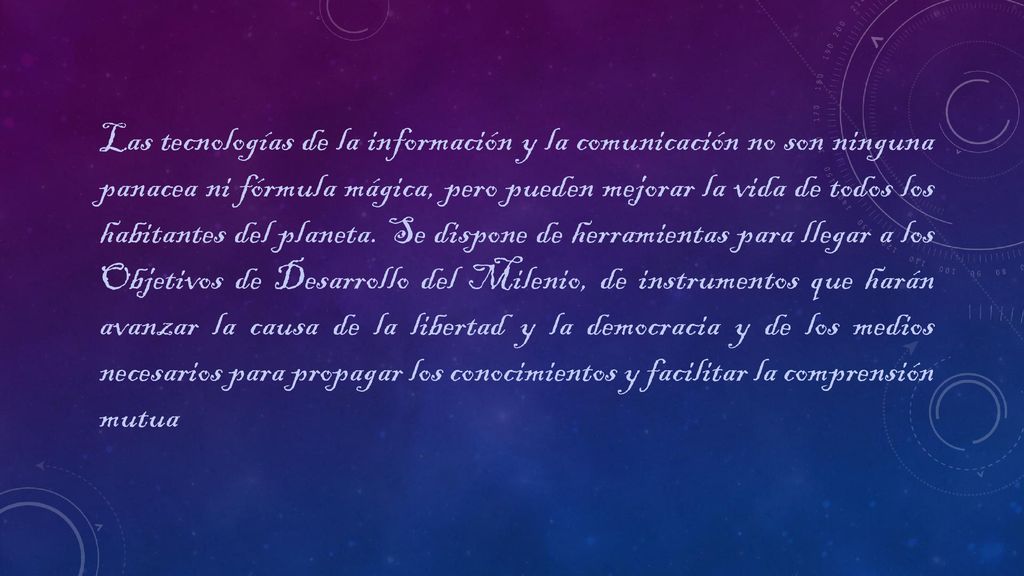 Las tecnologías de la información y la comunicación no son ninguna panacea ni fórmula mágica, pero pueden mejorar la vida de todos los habitantes del planeta.