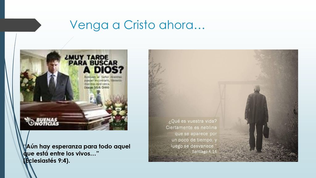 Venga a Cristo ahora… Aún hay esperanza para todo aquel que está entre los vivos… (Eclesiastés 9:4).